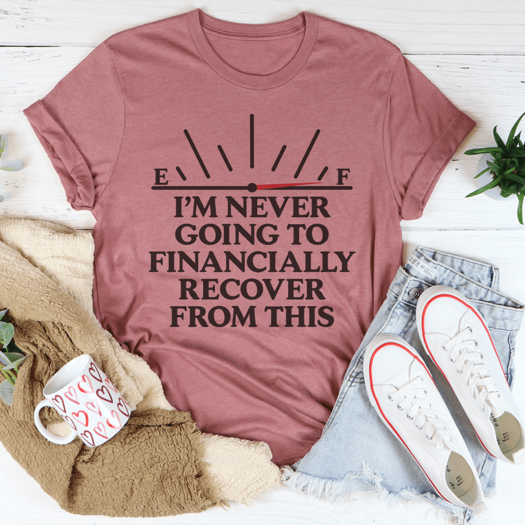 I'm Never Going To Financially Recover From This Tee
